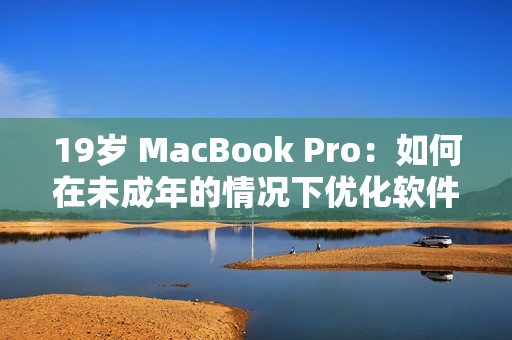19岁 MacBook Pro：如何在未成年的情况下优化软件性能？