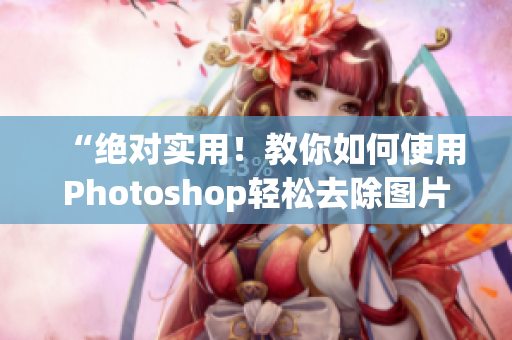 “绝对实用！教你如何使用Photoshop轻松去除图片背景”
