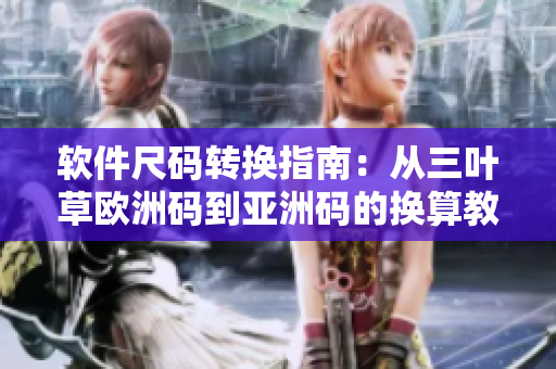 软件尺码转换指南：从三叶草欧洲码到亚洲码的换算教程