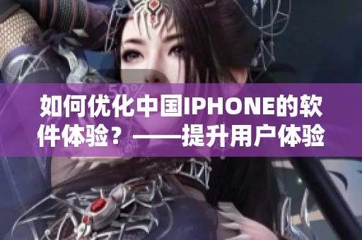 如何优化中国IPHONE的软件体验？——提升用户体验的5大技巧