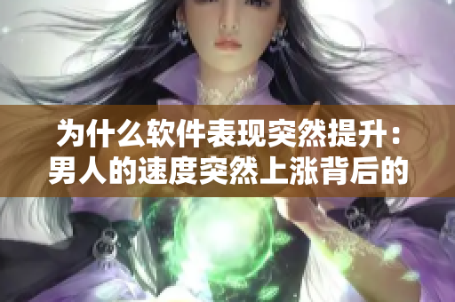 为什么软件表现突然提升：男人的速度突然上涨背后的原因