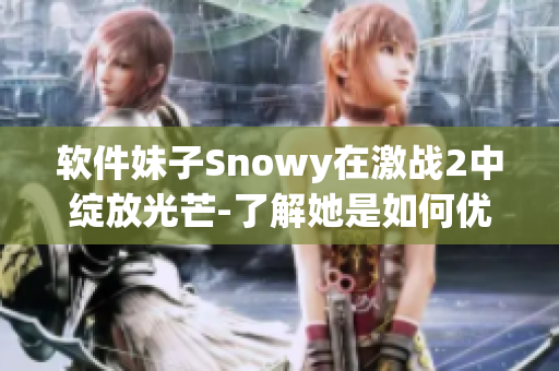 软件妹子Snowy在激战2中绽放光芒-了解她是如何优化游戏体验的