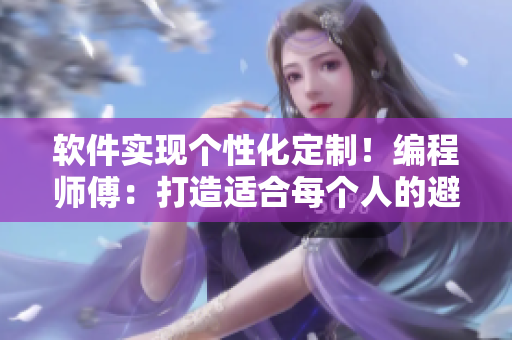 软件实现个性化定制！编程师傅：打造适合每个人的避孕套尺寸