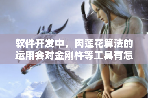 软件开发中，肉莲花算法的运用会对金刚杵等工具有怎样的影响？