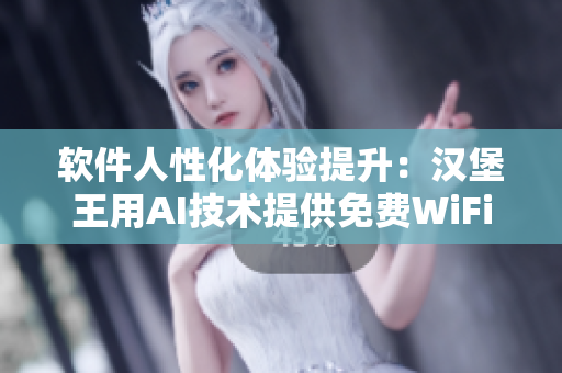 软件人性化体验提升：汉堡王用AI技术提供免费WiFi服务