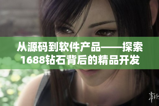 从源码到软件产品——探索1688钻石背后的精品开发之路
