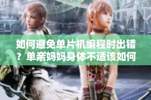 如何避免单片机编程时出错？单亲妈妈身体不适该如何解决？