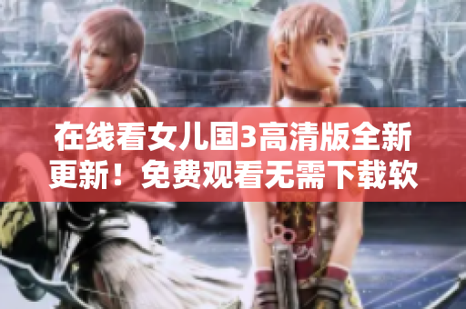 在线看女儿国3高清版全新更新！免费观看无需下载软件！