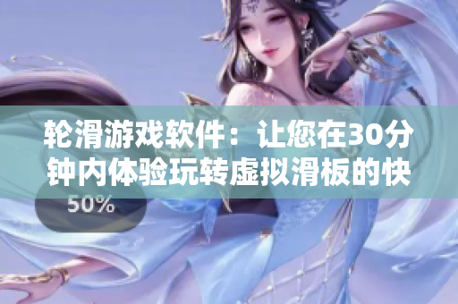 轮滑游戏软件：让您在30分钟内体验玩转虚拟滑板的快感