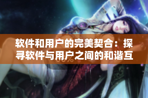 软件和用户的完美契合：探寻软件与用户之间的和谐互动