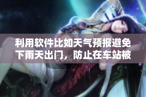 利用软件比如天气预报避免下雨天出门，防止在车站被雨淋的高效方式