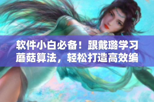 软件小白必备！跟戴璐学习蘑菇算法，轻松打造高效编程。
