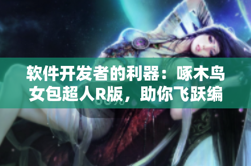 软件开发者的利器：啄木鸟女包超人R版，助你飞跃编程难关