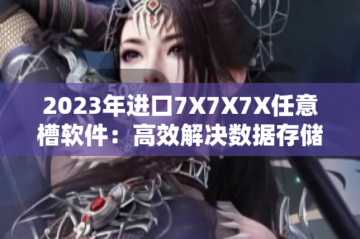 2023年进口7X7X7X任意槽软件：高效解决数据存储难题！