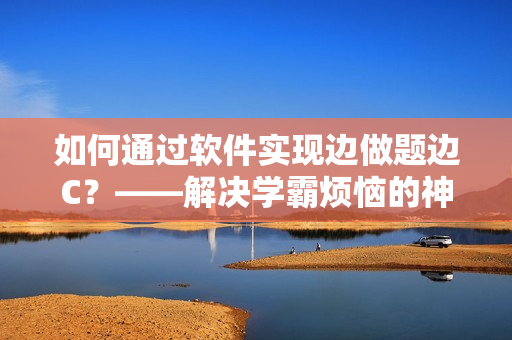 如何通过软件实现边做题边C？——解决学霸烦恼的神器
