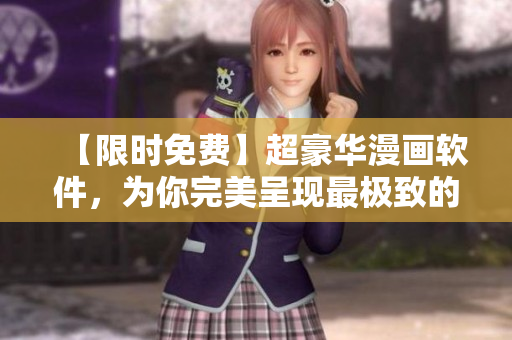 【限时免费】超豪华漫画软件，为你完美呈现最极致的漫画阅读体验！