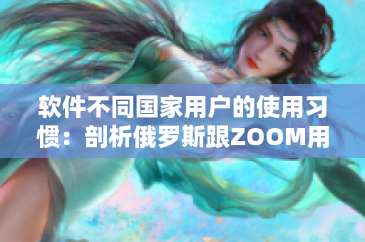 软件不同国家用户的使用习惯：剖析俄罗斯跟ZOOM用户的区别