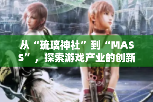 从“琉璃神社”到“MASS”，探索游戏产业的创新之路