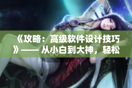 《攻略：高级软件设计技巧》—— 从小白到大神，轻松掌握必备技能