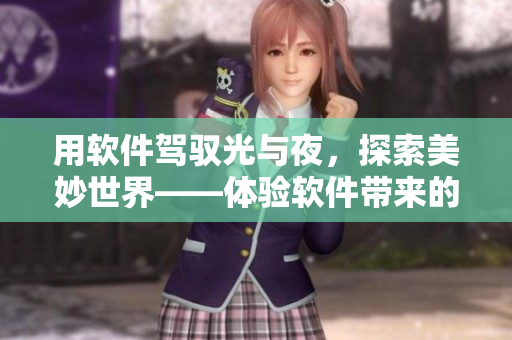 用软件驾驭光与夜，探索美妙世界——体验软件带来的视觉盛宴