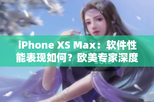 iPhone XS Max：软件性能表现如何？欧美专家深度评测
