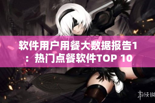 软件用户用餐大数据报告1：热门点餐软件TOP 10