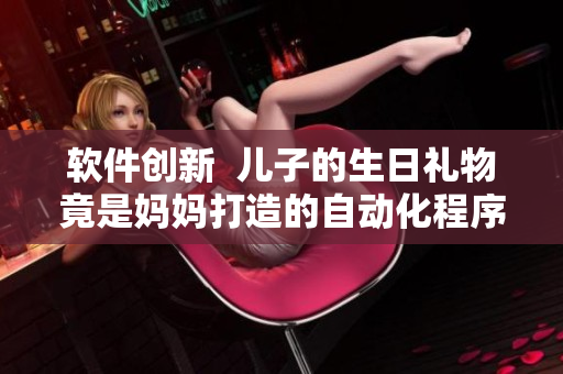 软件创新  儿子的生日礼物竟是妈妈打造的自动化程序