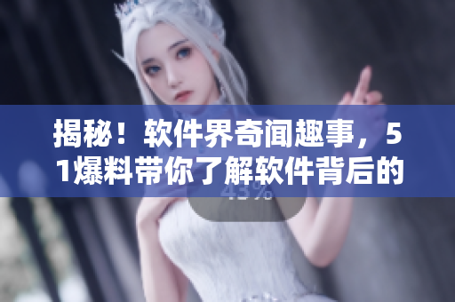 揭秘！软件界奇闻趣事，51爆料带你了解软件背后的故事