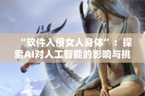 “软件入侵女人身体”：探索AI对人工智能的影响与挑战