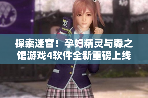 探索迷宫！孕妇精灵与森之馆游戏4软件全新重磅上线