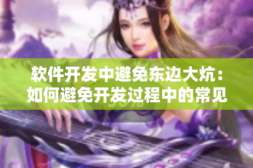 软件开发中避免东边大炕：如何避免开发过程中的常见错误和缺陷