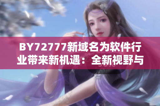 BY72777新域名为软件行业带来新机遇：全新视野与无限创意