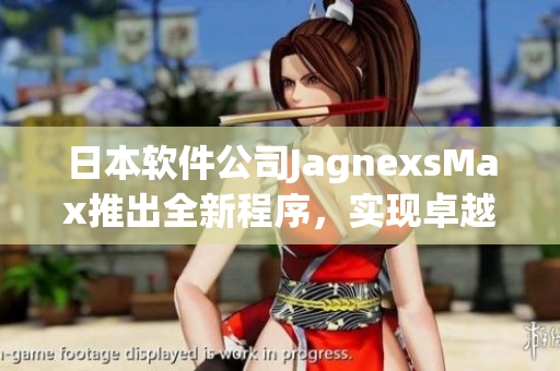 日本软件公司JagnexsMax推出全新程序，实现卓越性能和用户友好操作！