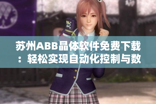 苏州ABB晶体软件免费下载：轻松实现自动化控制与数据管理！