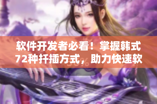 软件开发者必看！掌握韩式72种扦插方式，助力快速软件开发!