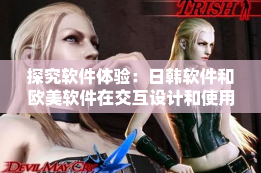 探究软件体验：日韩软件和欧美软件在交互设计和使用习惯上的差异