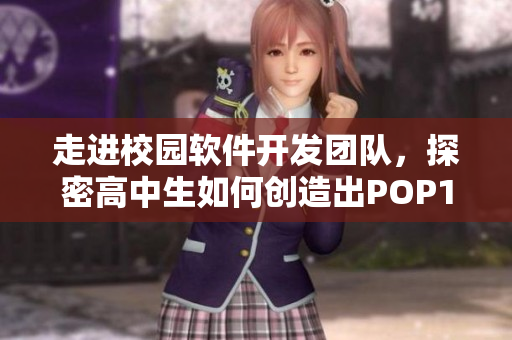 走进校园软件开发团队，探密高中生如何创造出POP11级别的软件创新