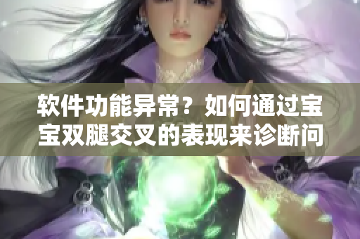 软件功能异常？如何通过宝宝双腿交叉的表现来诊断问题