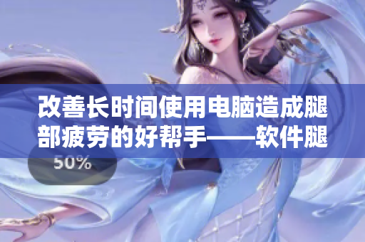 改善长时间使用电脑造成腿部疲劳的好帮手——软件腿部抬高垫