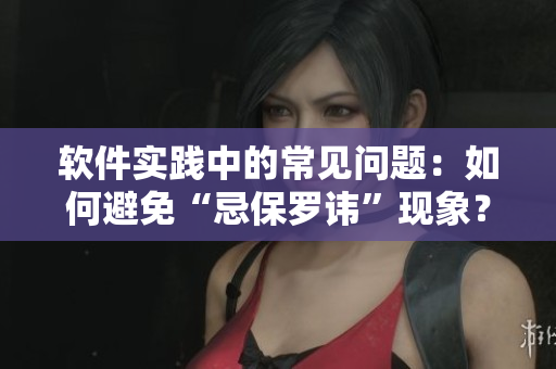 软件实践中的常见问题：如何避免“忌保罗讳”现象？