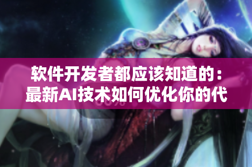 软件开发者都应该知道的：最新AI技术如何优化你的代码