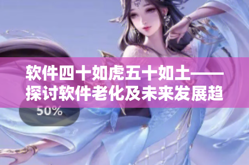 软件四十如虎五十如土——探讨软件老化及未来发展趋势