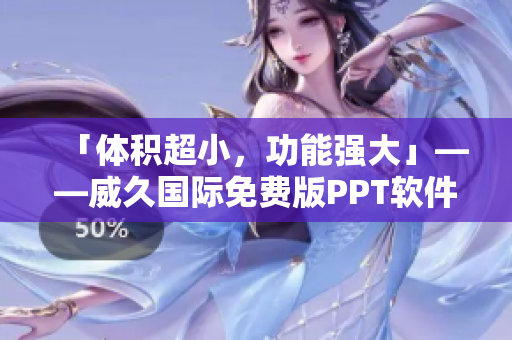 「体积超小，功能强大」——威久国际免费版PPT软件推荐