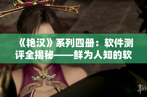 《艳汉》系列四册：软件测评全揭秘——鲜为人知的软件功能及优缺点调查
