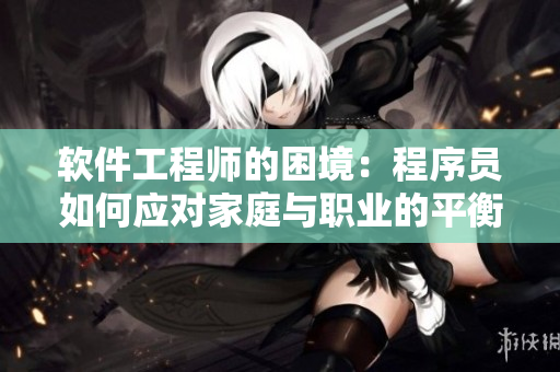 软件工程师的困境：程序员如何应对家庭与职业的平衡挑战？
