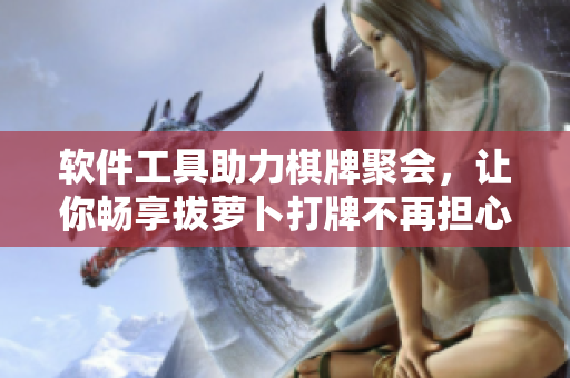 软件工具助力棋牌聚会，让你畅享拔萝卜打牌不再担心被子飞