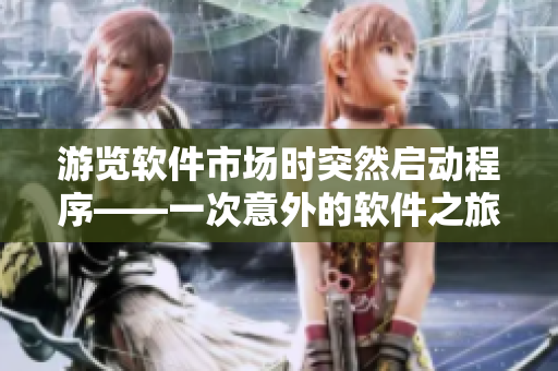游览软件市场时突然启动程序——一次意外的软件之旅