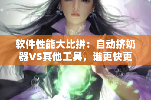 软件性能大比拼：自动挤奶器VS其他工具，谁更快更高效？