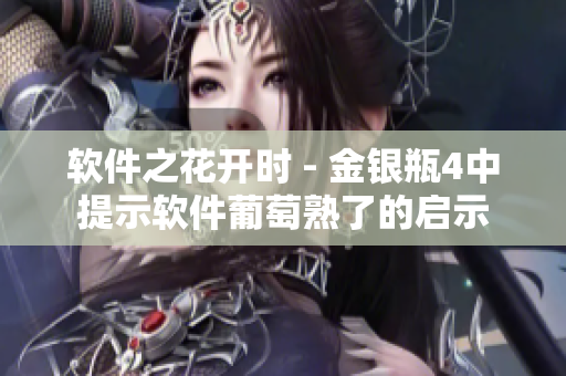 软件之花开时 - 金银瓶4中提示软件葡萄熟了的启示