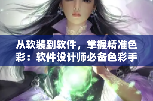 从软装到软件，掌握精准色彩：软件设计师必备色彩手册